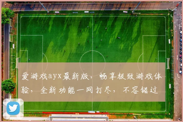 爱游戏ayx最新版，畅享极致游戏体验，全新功能一网打尽，不容错过
