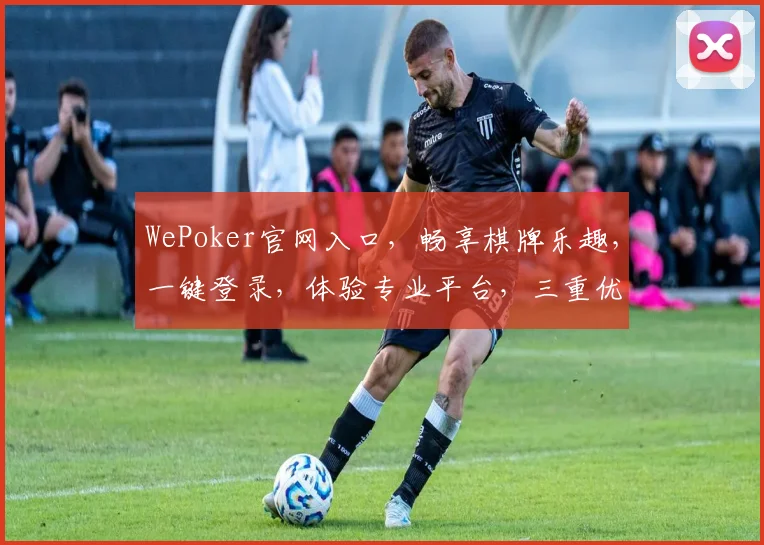 WePoker官网入口，畅享棋牌乐趣，一键登录，体验专业平台，三重优惠等你来