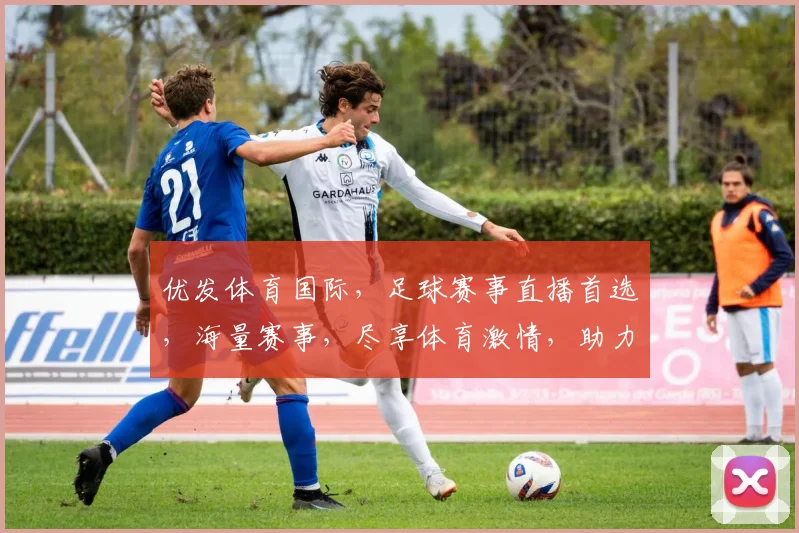 优发体育国际，足球赛事直播首选，海量赛事，尽享体育激情，助力足球迷狂欢