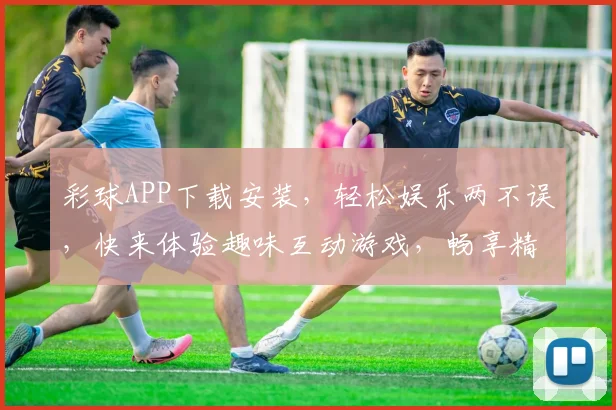 彩球APP下载安装，轻松娱乐两不误，快来体验趣味互动游戏，畅享精彩时光
